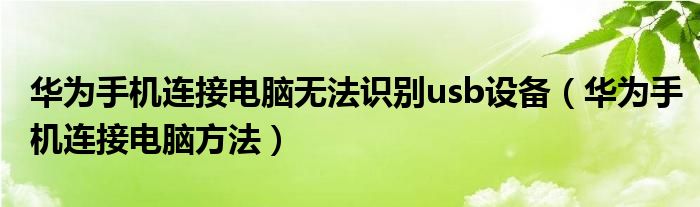 华为手机连接电脑方法(华为手机连接电脑无法识别usb设备)