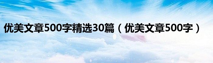 优美文章500字(优美文章500字精选30篇)