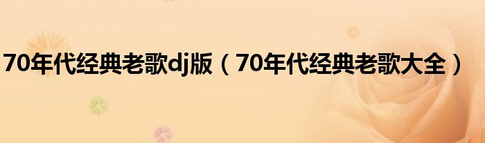 70年代经典老歌大全(70年代经典老歌dj版)