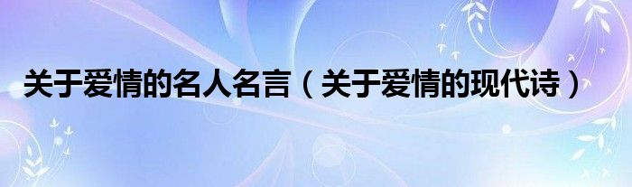关于爱情的现代诗(关于爱情的名人名言)