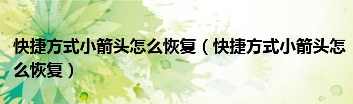 快捷方式小箭头怎么恢复(快捷方式小箭头怎么恢复)