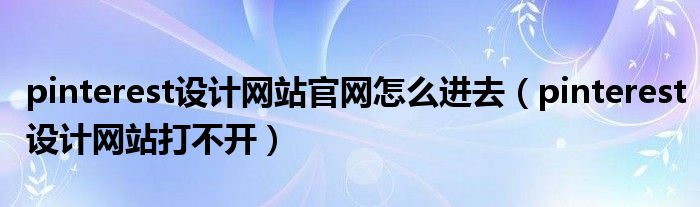 pinterest设计网站打不开(pinterest设计网站官网怎么进去)