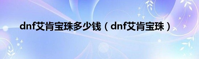 dnf艾肯宝珠(dnf艾肯宝珠多少钱)