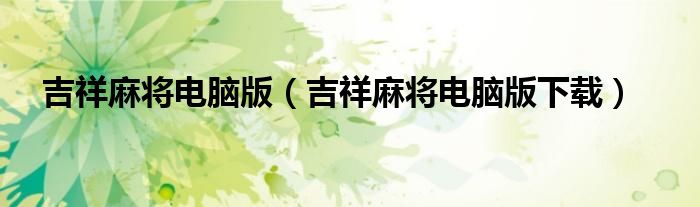 吉祥麻将电脑版下载(吉祥麻将电脑版)