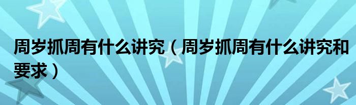 周岁抓周有什么讲究和要求(周岁抓周有什么讲究)