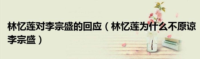 林忆莲为什么不原谅李宗盛(林忆莲对李宗盛的回应)