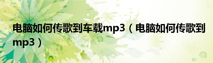 电脑如何传歌到mp3(电脑如何传歌到车载mp3)