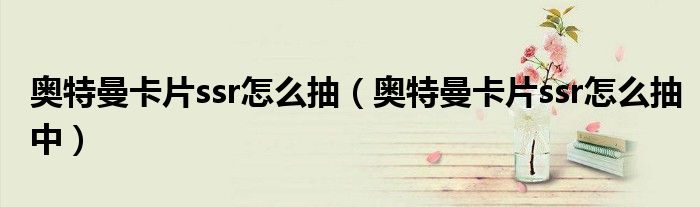 奥特曼卡片ssr怎么抽中(奥特曼卡片ssr怎么抽)