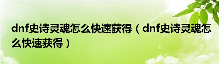 dnf史诗灵魂怎么快速获得(dnf史诗灵魂怎么快速获得)