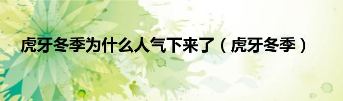 虎牙冬季(虎牙冬季为什么人气下来了)