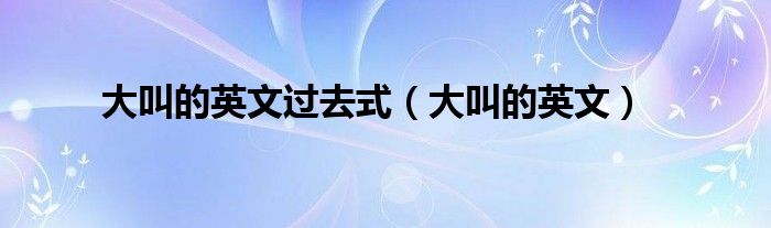大叫的英文(大叫的英文过去式)