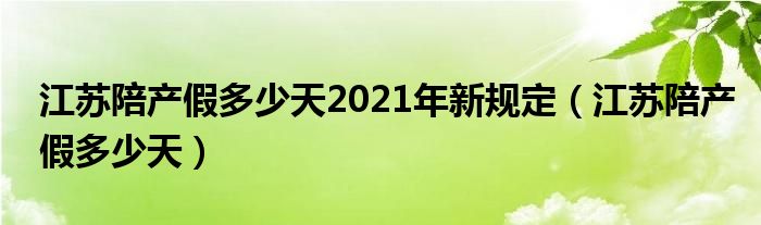 江苏陪产假多少天(江苏陪产假多少天2021年新规定)