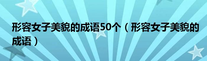 形容女子美貌的成语(形容女子美貌的成语50个)