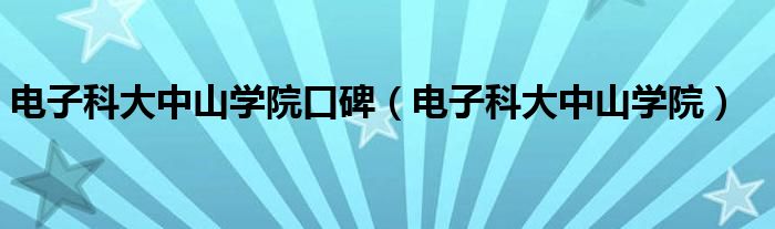 电子科大中山学院(电子科大中山学院口碑)