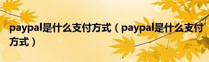 paypal是什么支付方式(paypal是什么支付方式)