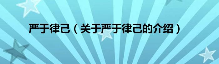 关于严于律己的介绍(严于律己)