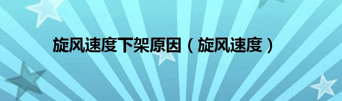 旋风速度(旋风速度下架原因)