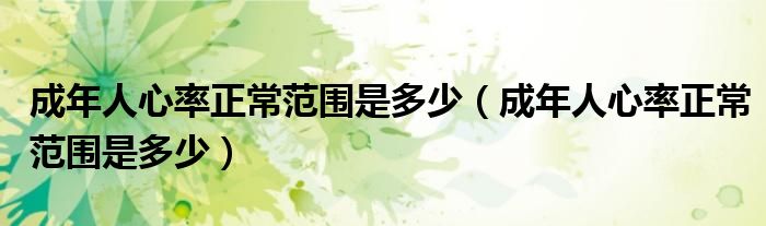 成年人心率正常范围是多少(成年人心率正常范围是多少)