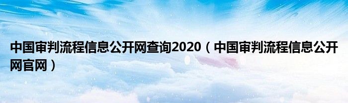 中国审判流程信息公开网官网(中国审判流程信息公开网查询2020)