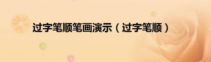 过字笔顺(过字笔顺笔画演示)