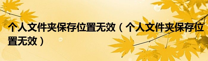 个人文件夹保存位置无效(个人文件夹保存位置无效)