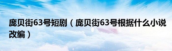 庞贝街63号根据什么小说改编(庞贝街63号短剧)