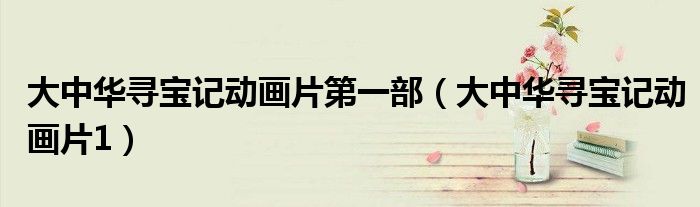 大中华寻宝记动画片1(大中华寻宝记动画片第一部)