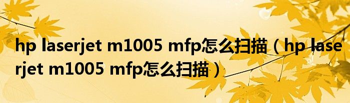 hp laserjet m1005 mfp怎么扫描(hp laserjet m1005 mfp怎么扫描)
