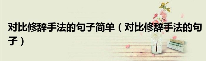 对比修辞手法的句子(对比修辞手法的句子简单)