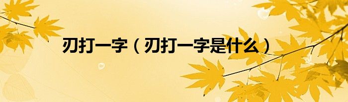 刃打一字是什么(刃打一字)