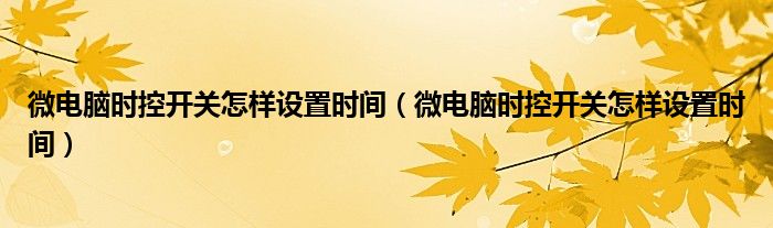微电脑时控开关怎样设置时间(微电脑时控开关怎样设置时间)