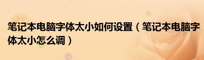 笔记本电脑字体太小怎么调(笔记本电脑字体太小如何设置)
