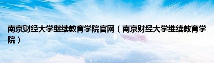 南京财经大学继续教育学院(南京财经大学继续教育学院官网)