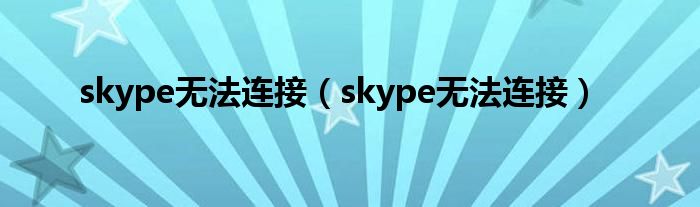 skype无法连接(skype无法连接)