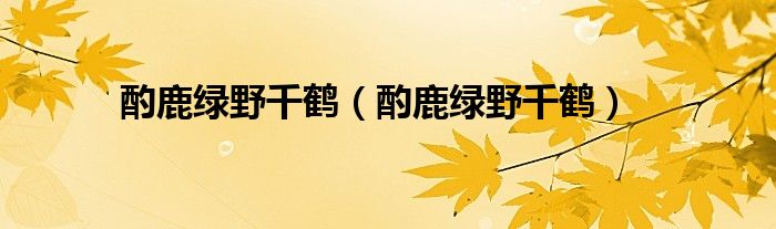 酌鹿绿野千鹤(酌鹿绿野千鹤)