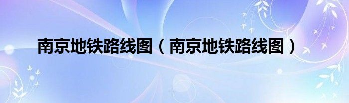 南京地铁路线图(南京地铁路线图)