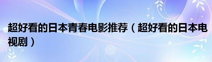 超好看的日本电视剧(超好看的日本青春电影推荐)