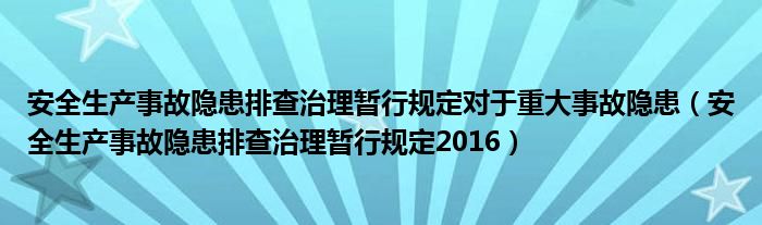 安全生产事故隐患排查治理暂行规定2016(安全生产事故隐患排查治理暂行规定对于重大事故隐患)
