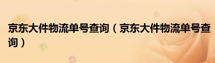 京东大件物流单号查询(京东大件物流单号查询)