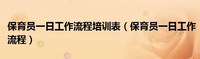 保育员一日工作流程(保育员一日工作流程培训表)