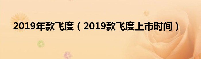 2019款飞度上市时间(2019年款飞度)