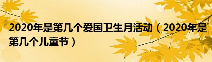 2020年是第几个儿童节(2020年是第几个爱国卫生月活动)