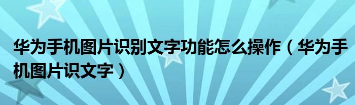华为手机图片识文字(华为手机图片识别文字功能怎么操作)