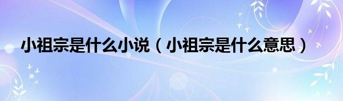 小祖宗是什么意思(小祖宗是什么小说)