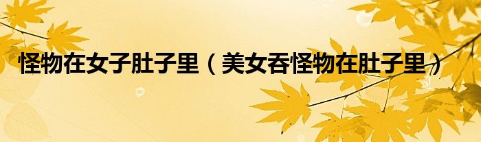 美女吞怪物在肚子里(怪物在女子肚子里)
