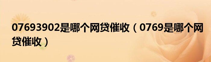 0769是哪个网贷催收(07693902是哪个网贷催收)
