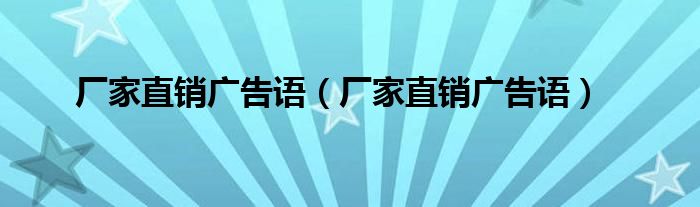 厂家直销广告语(厂家直销广告语)