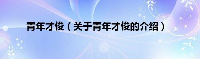 关于青年才俊的介绍(青年才俊)