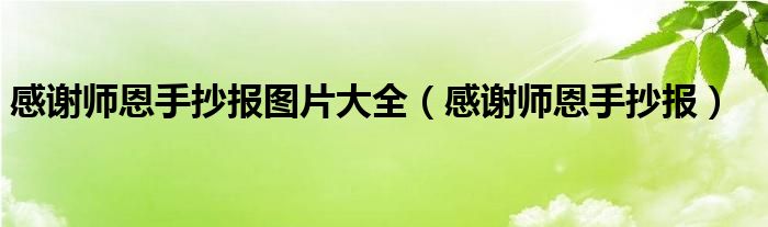 感谢师恩手抄报(感谢师恩手抄报图片大全)