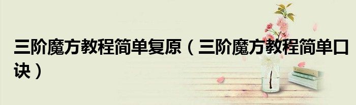 三阶魔方教程简单口诀(三阶魔方教程简单复原)
